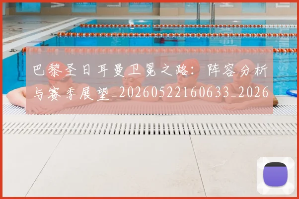 巴黎圣日耳曼卫冕之路：阵容分析与赛季展望_20260522160633_20260704170956