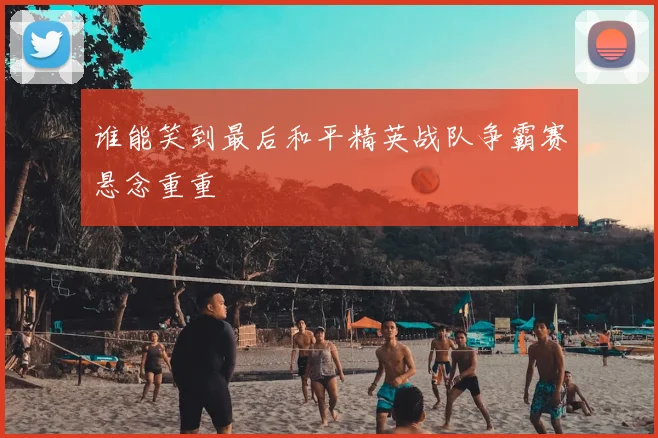 谁能笑到最后和平精英战队争霸赛悬念重重