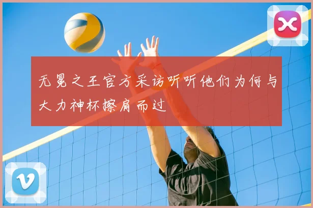 无冕之王官方采访听听他们为何与大力神杯擦肩而过