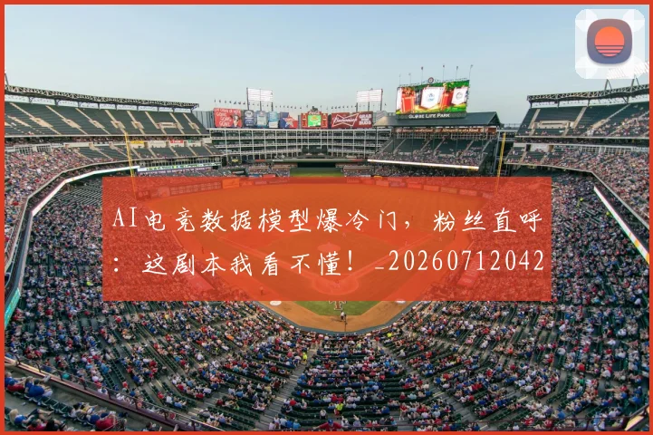 AI电竞数据模型爆冷门，粉丝直呼：这剧本我看不懂！_20260712042347