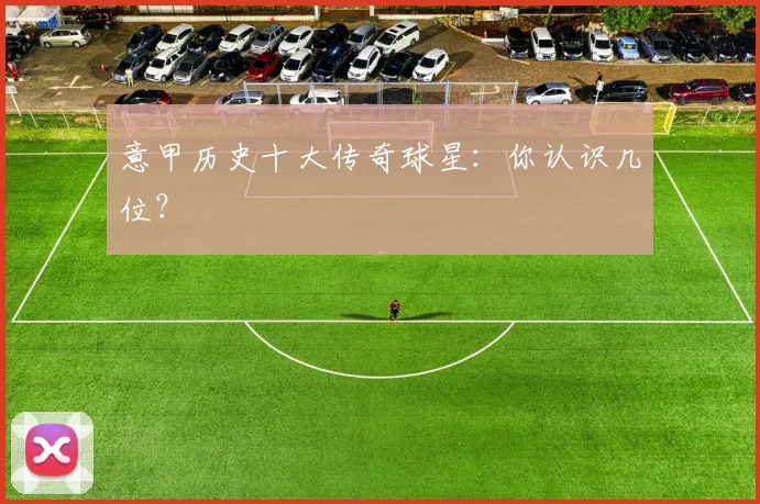 意甲历史十大传奇球星:你认识几位?
