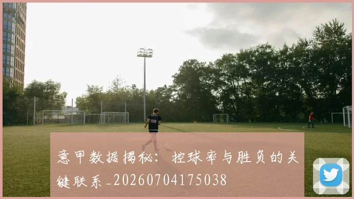 意甲数据揭秘：控球率与胜负的关键联系_20260704175038