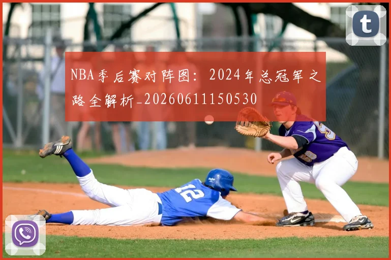 NBA季后赛对阵图：2024年总冠军之路全解析_20260611150530