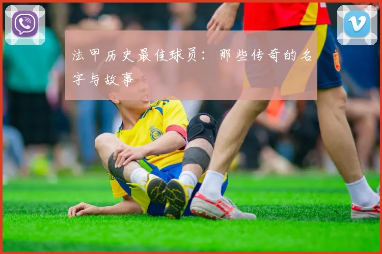 法甲历史最佳球员：那些传奇的名字与故事