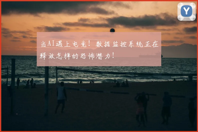 当AI遇上电竞！数据监控系统正在释放怎样的恐怖潜力！