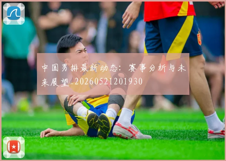 中国男排最新动态:赛事分析与未来展望_20260521201930