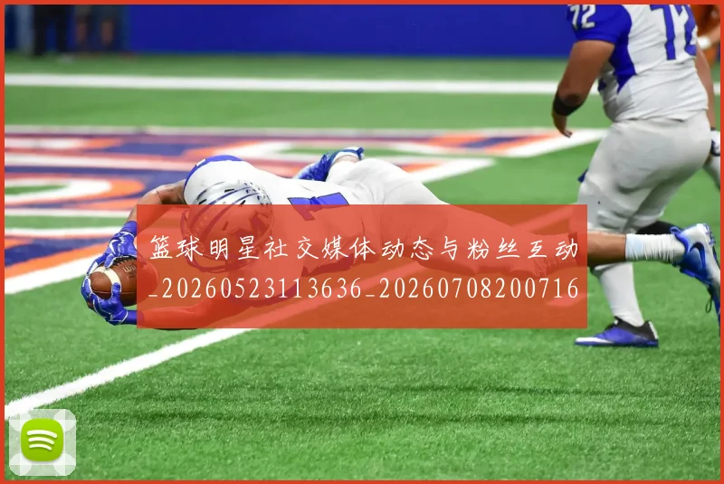 篮球明星社交媒体动态与粉丝互动_20260523113636_20260708200716