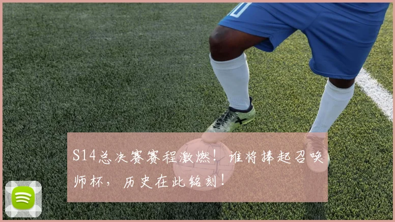 S14总决赛赛程激燃!谁将捧起召唤师杯,历史在此铭刻!