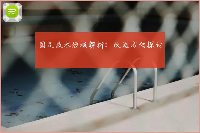 国足技术短板解析：改进方向探讨