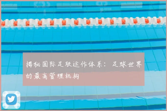 揭秘国际足联运作体系：足球世界的最高管理机构