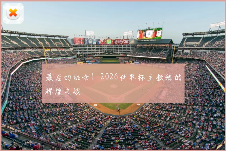 最后的机会！2026世界杯主教练的辉煌之战