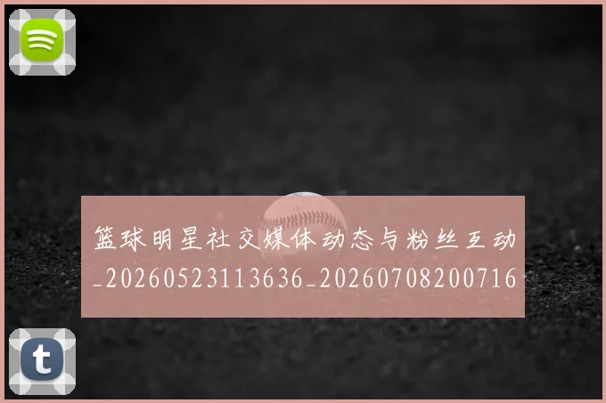 篮球明星社交媒体动态与粉丝互动_20260523113636_20260708200716