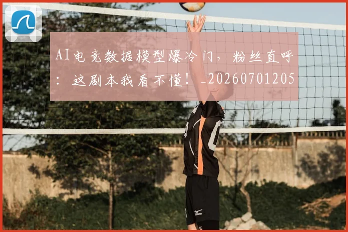 AI电竞数据模型爆冷门，粉丝直呼：这剧本我看不懂！_20260701205622