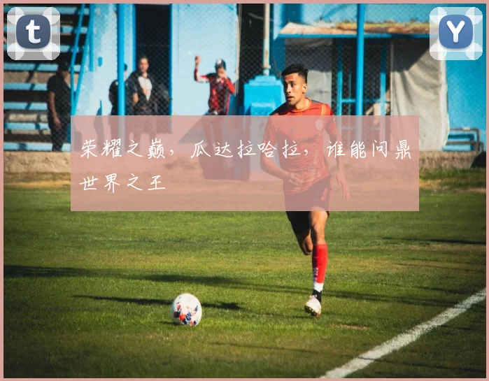 荣耀之巅，瓜达拉哈拉，谁能问鼎世界之王