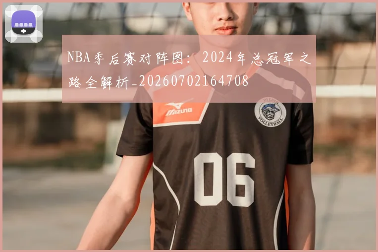 NBA季后赛对阵图：2024年总冠军之路全解析_20260702164708