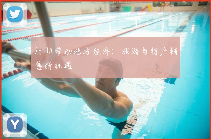 村BA带动地方经济：旅游与特产销售新机遇