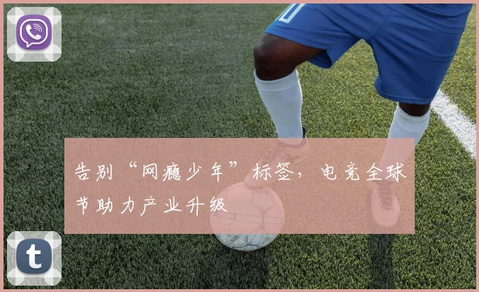 告别“网瘾少年”标签，电竞全球节助力产业升级
