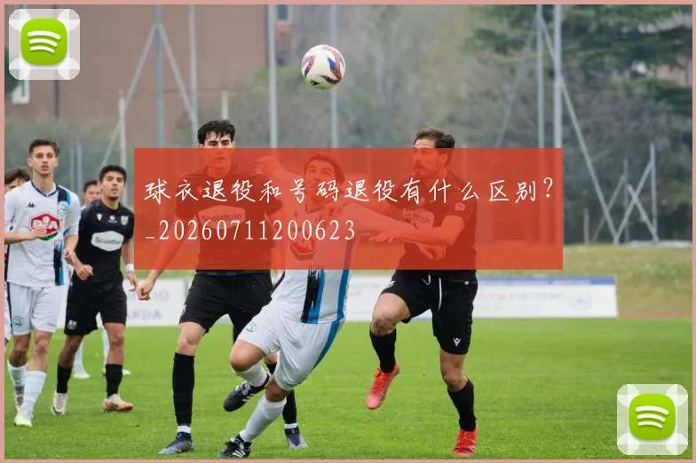 球衣退役和号码退役有什么区别？_20260711200623