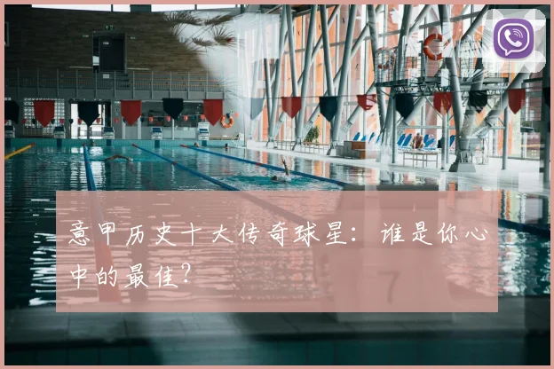 意甲历史十大传奇球星：谁是你心中的最佳？