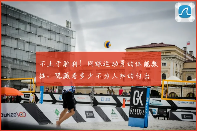不止于胜利！网球运动员的体能数据，隐藏着多少不为人知的付出