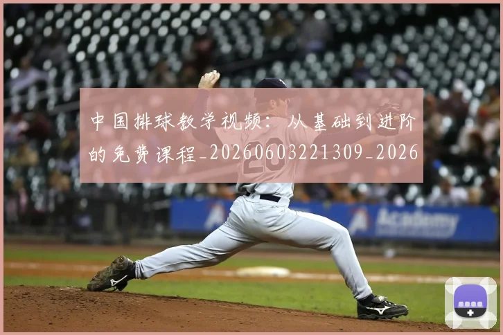 中国排球教学视频：从基础到进阶的免费课程_20260603221309_20260717234304
