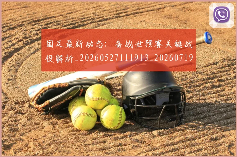 国足最新动态：备战世预赛关键战役解析_20260527111913_20260719164515