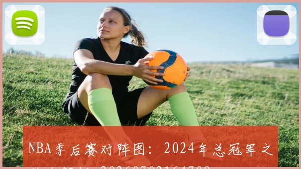 NBA季后赛对阵图：2024年总冠军之路全解析_20260702164708