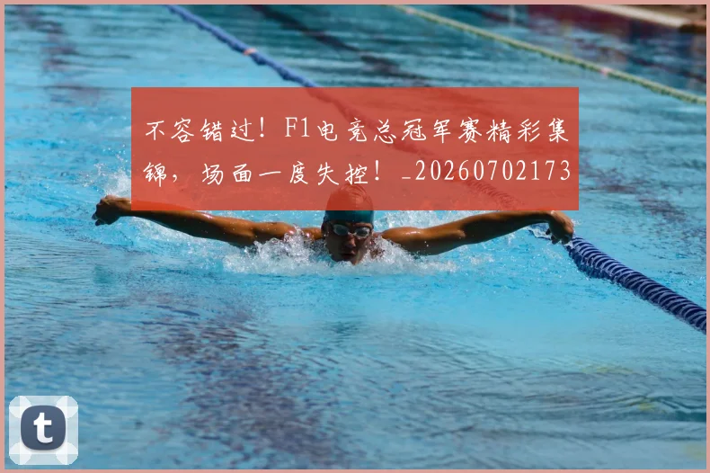 不容错过！F1电竞总冠军赛精彩集锦，场面一度失控！_20260702173416