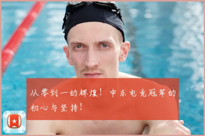 从零到一的辉煌!中东电竞冠军的初心与坚持!