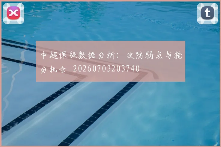 中超保级数据分析：攻防弱点与抢分机会_20260703203740