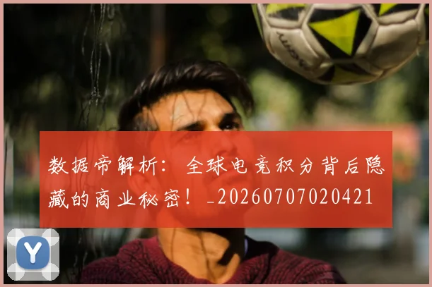 数据帝解析：全球电竞积分背后隐藏的商业秘密！_20260707020421