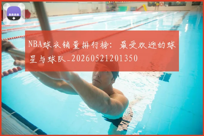 NBA球衣销量排行榜：最受欢迎的球星与球队_20260521201350