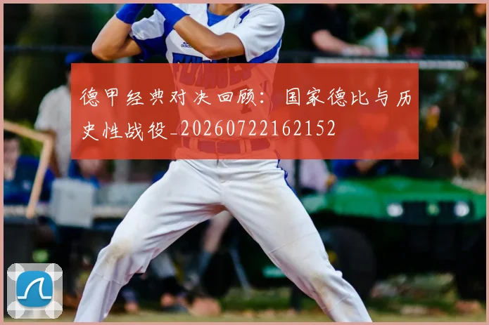德甲经典对决回顾:国家德比与历史性战役_20260722162152