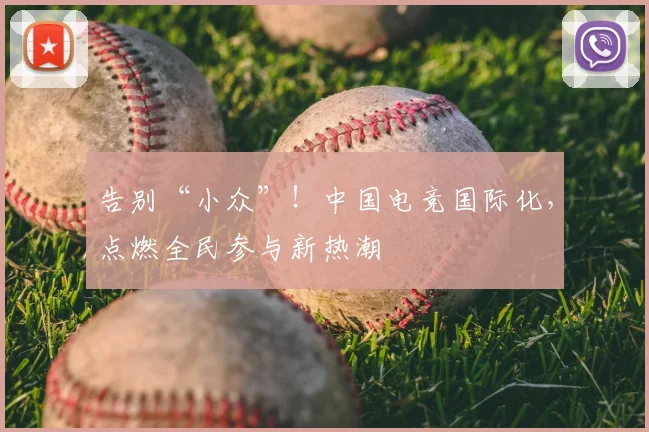 告别“小众”！中国电竞国际化，点燃全民参与新热潮