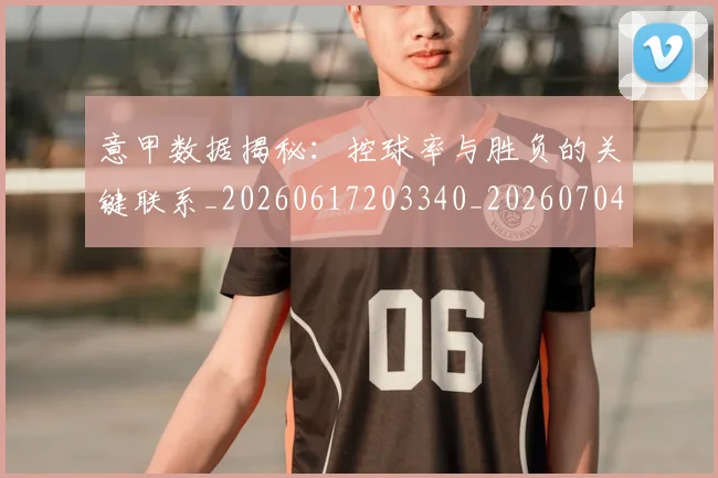 意甲数据揭秘：控球率与胜负的关键联系_20260617203340_20260704175041