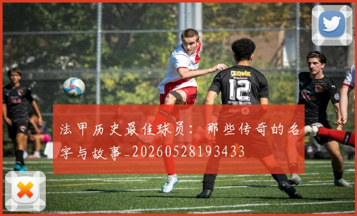 法甲历史最佳球员：那些传奇的名字与故事_20260528193433