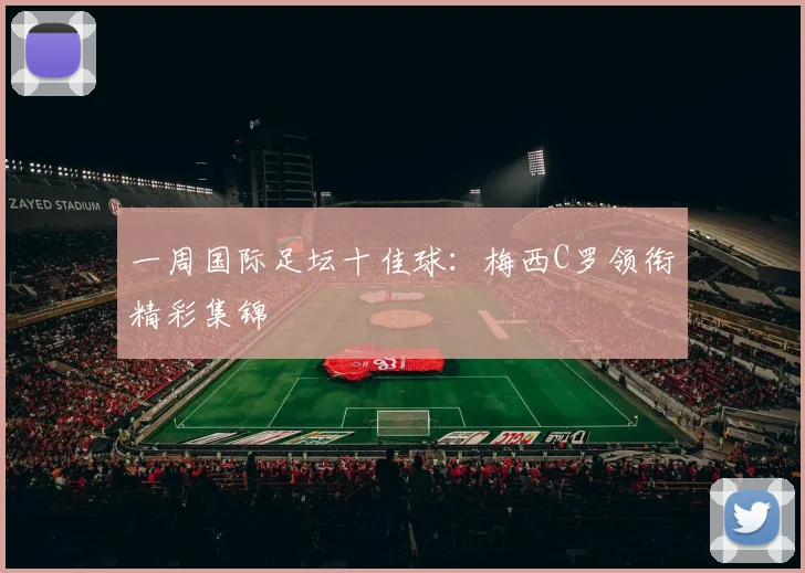 一周国际足坛十佳球:梅西C罗领衔精彩集锦